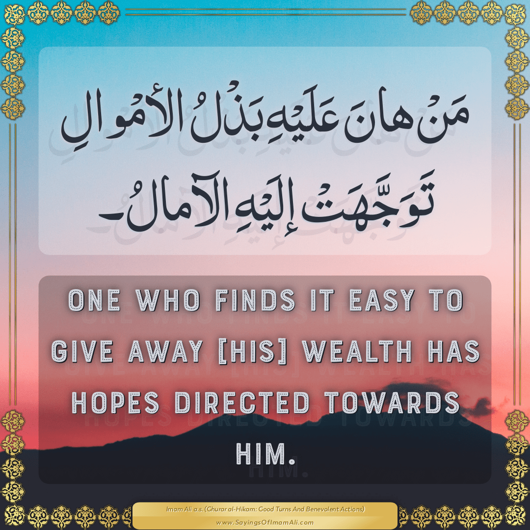 One who finds it easy to give away [his] wealth has hopes directed towards...